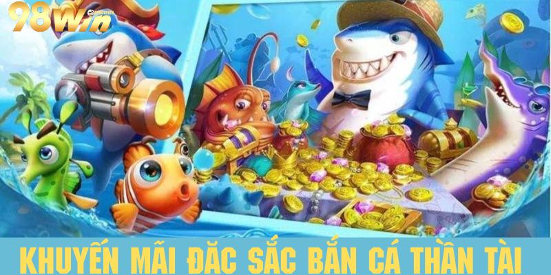 Tham gia bắn cá thần tài tận hưởng vô vàng ưu đãi đặc sắc